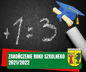 na czarnym tle białe napisy: +1+13 , w prawym górnym roku niebieska czapka z frendzlem i ddwa rulony papieru. Na dole na zielonym pasku napis białymi literami: Zakończenie roku szkolnego 2021/2022, obok po prawej herb gminy.