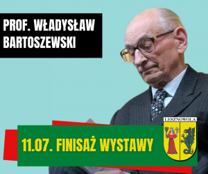 Po prawej postać mężczyzny w okularach, po lewej na czarnym polu napis: PROF. WŁADYSŁAW BARTOSZEWSKI, na dole na zielonym pasku napis: 11.07. FINISAŻ WYSTAWY.