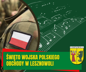Grafika w kolorze zielonym ze zdjęciem przedstawiającym mundur wojskowy z biało-czerwoną naszywką, grafika z nutami. Na zielonym pasku na dole napis: ŚWIĘTO WOJSKA POLSKIEGO UROCZYSTOŚĆ W LESZNOWOLI