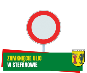 Żółty napis "Zamknięcie ulic" i biały napis "w Stefanowie" na zielonym pasku. W tle znak zakazu ruchu.