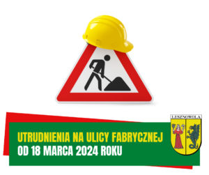 Żółty napis "Utrudnienia na ulicy Fabrycznej" i biały napis "od 18 marca 2024 roku" na zielonym pasku.