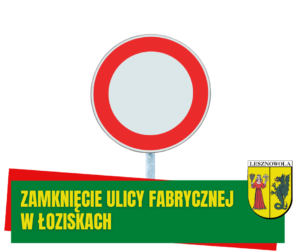 Znak zakaz wjazdu. Na zielonym pasku napis ZAMKNIĘCIE ULICY FABRYCZNEJ W ŁOZISKACH
