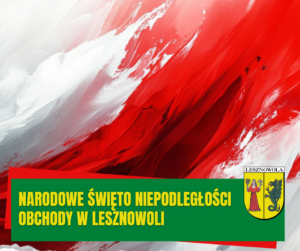 Biało-czerwona grafika symbolizująca flagę państwowa, na dole na zielonym pasku napis: NARODOWE ŚWIETO NIEPODLEGŁOŚCI OBCHODY W LESZNOWOLI.
