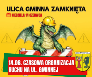 Na żółtym tle zielony smok w kasku przy zaporach drogowych. U góry napisy ULICA GMINNA ZAMKNIĘTA, NIEDZIELA 14 CZERWCA. Na czerwonym pasku na dole napis białymi literami 14.06. CZASOWA ORGANIZACJI RUCHU NA UL. GMINNEJ